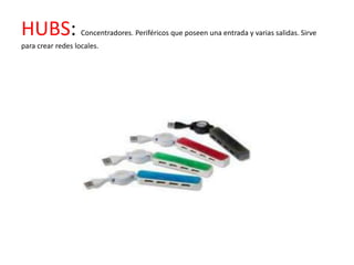 HUBS:              Concentradores. Periféricos que poseen una entrada y varias salidas. Sirve
para crear redes locales.
 