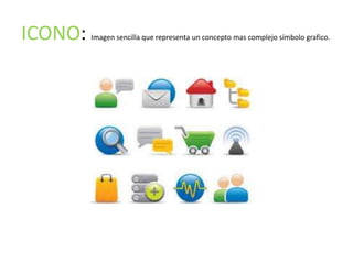 ICONO:   Imagen sencilla que representa un concepto mas complejo símbolo grafico.
 
