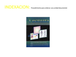 INDEXACION:   Procedimiento para ordenar una unidad documental.
 