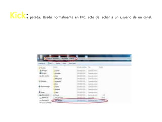 Kick:   patada. Usado normalmente en IRC. acto de echar a un usuario de un canal.
 