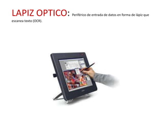 LAPIZ OPTICO:          Periférico de entrada de datos en forma de lápiz que
escanea texto (OCR).
 