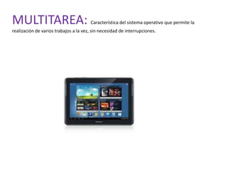 MULTITAREA:                            Característica del sistema operativo que permite la
realización de varios trabajos a la vez, sin necesidad de interrupciones.
 