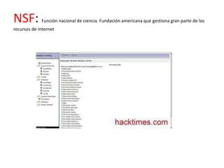 NSF:         Función nacional de ciencia. Fundación americana que gestiona gran parte de los
recursos de internet
 