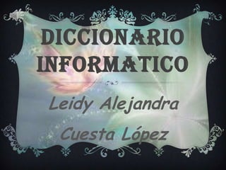 DICCIONARIO
INFORMATICO
Leidy Alejandra
Cuesta López
 