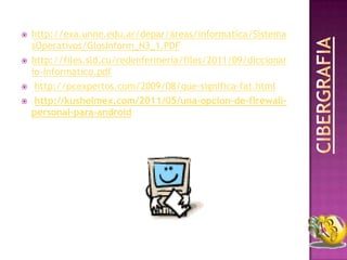    http://exa.unne.edu.ar/depar/areas/informatica/Sistema
    sOperativos/GlosInform_N3_1.PDF
   http://files.sld.cu/redenfermeria/files/2011/09/diccionar
    io-informatico.pdf
    http://pcexpertos.com/2009/08/que-significa-fat.html
    http://kushelmex.com/2011/05/una-opcion-de-firewall-
    personal-para-android
 