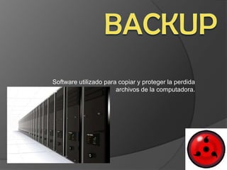 Software utilizado para copiar y proteger la perdida
                       archivos de la computadora.
 
