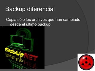 Backup diferencial
Copia sólo los archivos que han cambiado
  desde el último backup
 