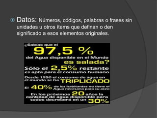  Datos: Números, códigos, palabras o frases sin
  unidades u otros ítems que definan o den
  significado a esos elementos originales.
 