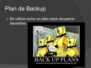 Plan de Backup
   Se utiliza como un plan para recuperar
    desastres
 