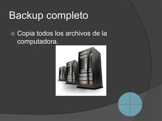 Backup completo
   Copia todos los archivos de la
    computadora.
 