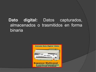 Dato digital: Datos capturados,
 almacenados o trasmitidos en forma
 binaria
 