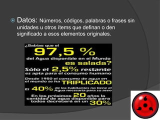 Datos: Números, códigos, palabras o frases sin
  unidades u otros ítems que definan o den
  significado a esos elementos originales.
 