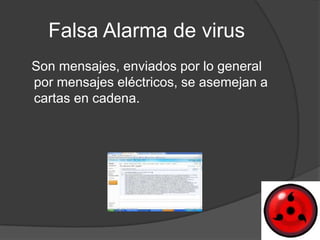 Falsa Alarma de virus
Son mensajes, enviados por lo general
por mensajes eléctricos, se asemejan a
cartas en cadena.
 