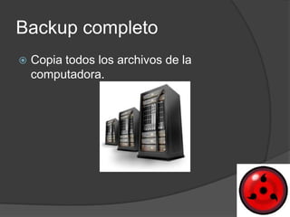 Backup completo
   Copia todos los archivos de la
    computadora.
 