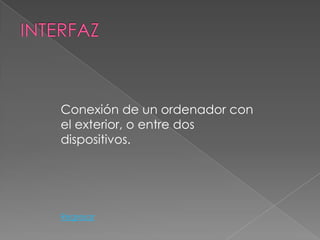 Conexión de un ordenador con
el exterior, o entre dos
dispositivos.




Regresar
 