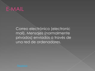 Correo electrónico (electronic
mail). Mensajes (normalmente
privados) enviados a través de
una red de ordenadores.




Regresar
 