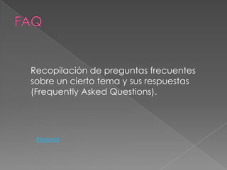 Recopilación de preguntas frecuentes
sobre un cierto tema y sus respuestas
(Frequently Asked Questions).




 Regresar
 