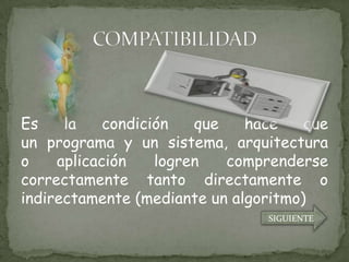 Es    la    condición   que   hace    que
un programa y un sistema, arquitectura
o    aplicación    logren   comprenderse
correctamente tanto directamente o
indirectamente (mediante un algoritmo)
                                 SIGUIENTE
 