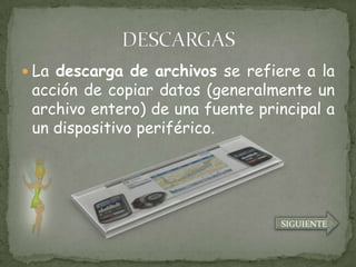  La descarga de archivos se refiere a la
 acción de copiar datos (generalmente un
 archivo entero) de una fuente principal a
 un dispositivo periférico.




                                  SIGUIENTE
 