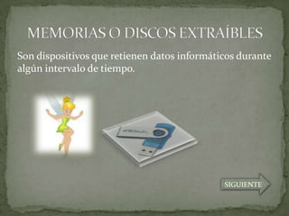 Son dispositivos que retienen datos informáticos durante
algún intervalo de tiempo.




                                             SIGUIENTE
 