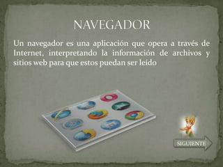 Un navegador es una aplicación que opera a través de
Internet, interpretando la información de archivos y
sitios web para que estos puedan ser leído




                                           SIGUIENTE
 