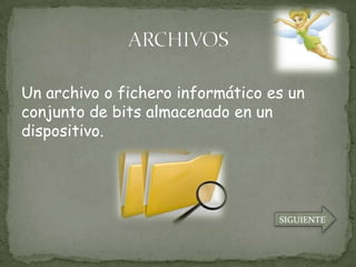 Un archivo o fichero informático es un
conjunto de bits almacenado en un
dispositivo.




                                  SIGUIENTE
 