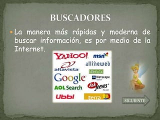  La manera más rápidas y moderna de
 buscar información, es por medio de la
 Internet.




                               SIGUIENTE
 