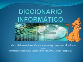 Material de consulta de términos técnicos y poco conocidos de esta
área
Nombre: Blanca Alcira Leguizamón Sanabria. Código: 201311232
 