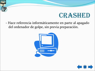 CRAshed
- Hace referencia informáticamente en parte al apagado
del ordenador de golpe, sin previa preparación.
 