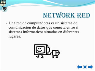 Network red
- Una red de computadoras es un sistema de
comunicación de datos que conecta entre sí
sistemas informáticos situados en diferentes
lugares.
 