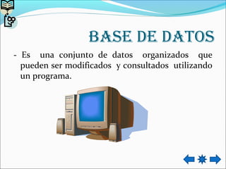BAse de dAtos
- Es una conjunto de datos organizados que
pueden ser modificados y consultados utilizando
un programa.
 
