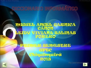 MIGUEL ANGEL GARNICA
CAÑON
LEIDY VIVIANA SALINAS
FORERO
PRIMER SEMESTRE
UPTC
Chiquinquirá
2013
 