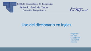 Uso del diccionario en ingles
Integrantes :
Luis Díaz
C.I.:26165016
escuela:#79
mecánica
 