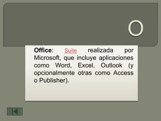 Office:    Suite   realizada    por
Microsoft, que incluye aplicaciones
como Word, Excel, Outlook (y
opcionalmente otras como Access
o Publisher).
 