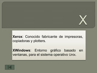 Xerox: Conocido fabricante de impresoras,
copiadoras y plotters.

XWindows: Entorno gráfico basado en
ventanas, para el sistema operativo Unix.
 