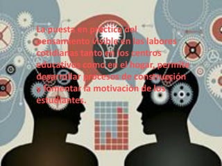 La puesta en práctica del
pensamiento visible en las labores
cotidianas tanto en los centros
educativos como en el hogar, permite
desarrollar procesos de construcción
y fomentar la motivación de los
estudiantes.
 