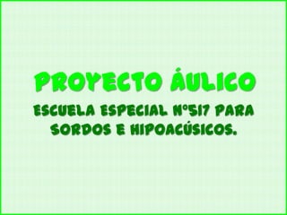 Proyecto áulico
Escuela Especial N°517 para
Sordos e Hipoacúsicos.

 