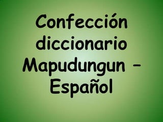 Confección
diccionario
Mapudungun –
Español
 