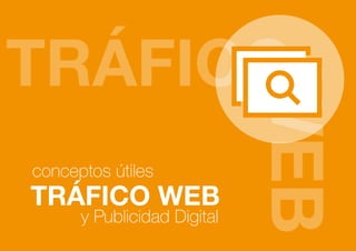 TRÁFICO WEB
conceptos útiles
y Publicidad Digital
 
