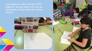 Las imágenes valen más que 1000
palabras, aunque éstas han sido las
principales protagonistas de nuestra
historia...
 