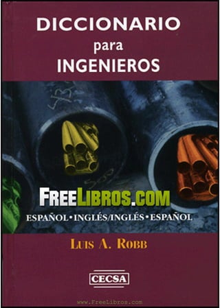 D IC C IO N A R IO
             para
      INGENIEROS




  Free Libros.c
ESPAÑOL* INGLES/INGLES • ESPAÑOL
                                          '




        Li is A. Rom*



         www.FreeLibros.com
                     www.FreeLibros.com
 