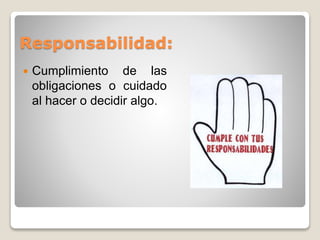 Responsabilidad: 
 Cumplimiento de las 
obligaciones o cuidado 
al hacer o decidir algo. 
 