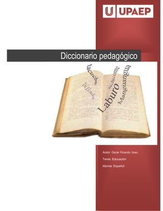 2
Autor: Oscar Picardo Joao
Tema: Educación
Idioma: Español
Diccionario pedagógico
 