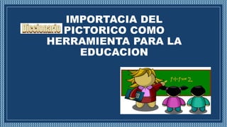 IMPORTACIA DEL
PICTORICO COMO
HERRAMIENTA PARA LA
EDUCACION
 