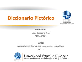 Diccionario Pictórico
Estudiante:
Irene Cascante Ríos
0702010269
Curso:
Aplicaciones informáticas en contextos educativos
02084
 