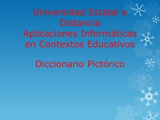 Universidad Estatal a 
Distancia 
Aplicaciones Informáticas 
en Contextos Educativos 
Diccionario Pictórico 
 