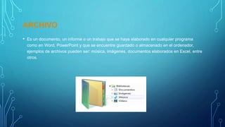 ARCHIVO
• Es un documento, un informe o un trabajo que se haya elaborado en cualquier programa
como en Word, PowerPoint y ...