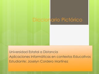 Diccionario Pictórico
Universidad Estatal a Distancia
Aplicaciones Informáticas en contextos Educativos
Estudiante: Joselyn Cordero Martínez
 