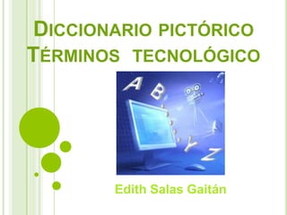 DICCIONARIO PICTÓRICO
TÉRMINOS TECNOLÓGICO
Edith Salas Gaitán
 