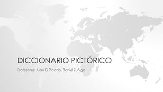 DICCIONARIO PICTÓRICO
Profesores: Juan G Picado, Daniel Zuñiga
 